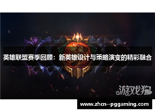 英雄联盟赛季回顾:新英雄设计与策略演变的精彩融合 英雄联盟赛季回顾:新英雄设计与策略演变的精彩融合