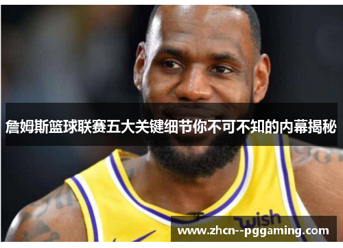 詹姆斯篮球联赛五大关键细节你不可不知的内幕揭秘 詹姆斯篮球联赛五大关键细节你不可不知的内幕揭秘