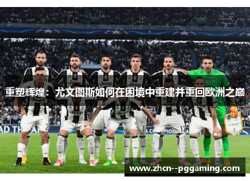 重塑辉煌:尤文图斯如何在困境中重建并重回欧洲之巅 重塑辉煌:尤文图斯如何在困境中重建并重回欧洲之巅