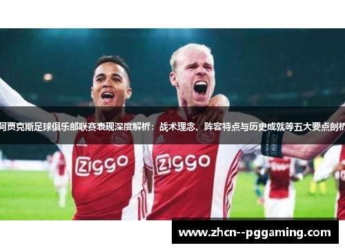 阿贾克斯足球俱乐部联赛表现深度解析:战术理念、阵容特点与历史成就等五大要点剖析 阿贾克斯足球俱乐部联赛表现深度解析:战术理念、阵容特点与历史成就等五大要点剖析