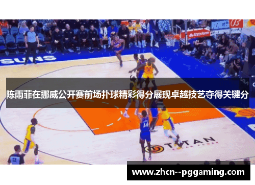 陈雨菲在挪威公开赛前场扑球精彩得分展现卓越技艺夺得关键分