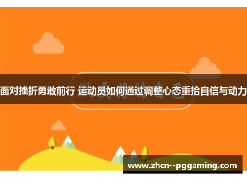 面对挫折勇敢前行 运动员如何通过调整心态重拾自信与动力