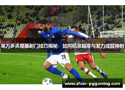 莱万多夫斯基射门技巧揭秘:如何精准瞄准与发力成就神射 莱万多夫斯基射门技巧揭秘:如何精准瞄准与发力成就神射