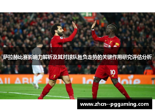 萨拉赫比赛影响力解析及其对球队胜负走势的关键作用研究评估分析