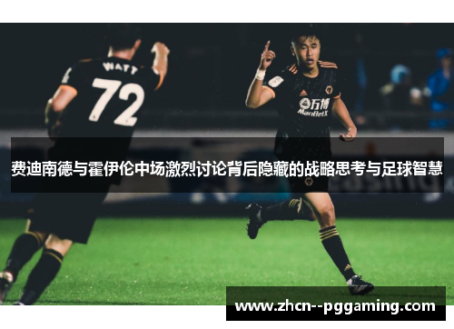 费迪南德与霍伊伦中场激烈讨论背后隐藏的战略思考与足球智慧 费迪南德与霍伊伦中场激烈讨论背后隐藏的战略思考与足球智慧