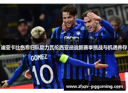 迪亚卡比伤愈归队助力瓦伦西亚迎战新赛季挑战与机遇并存 迪亚卡比伤愈归队助力瓦伦西亚迎战新赛季挑战与机遇并存