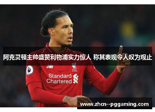 阿克灵顿主帅盛赞利物浦实力惊人 称其表现令人叹为观止 阿克灵顿主帅盛赞利物浦实力惊人 称其表现令人叹为观止