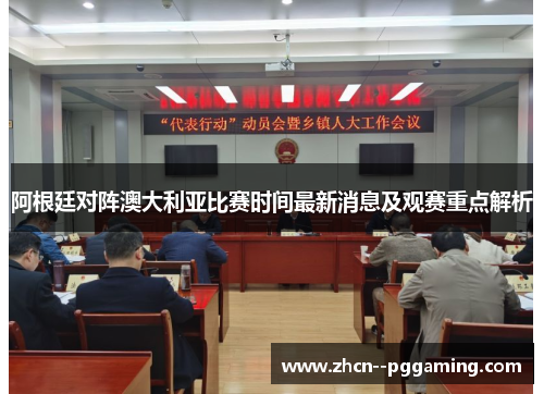 阿根廷对阵澳大利亚比赛时间最新消息及观赛重点解析 阿根廷对阵澳大利亚比赛时间最新消息及观赛重点解析