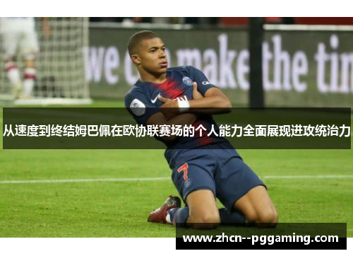 从速度到终结姆巴佩在欧协联赛场的个人能力全面展现进攻统治力 从速度到终结姆巴佩在欧协联赛场的个人能力全面展现进攻统治力