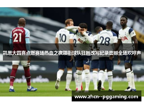 凯恩大四喜点燃赛场热血之夜领衔球队狂胜改写纪录震撼全场欢呼声 凯恩大四喜点燃赛场热血之夜领衔球队狂胜改写纪录震撼全场欢呼声