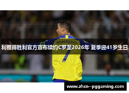 利雅得胜利官方宣布续约C罗至2026年 夏季迎41岁生日 利雅得胜利官方宣布续约C罗至2026年 夏季迎41岁生日