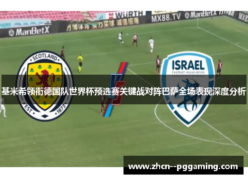 基米希领衔德国队世界杯预选赛关键战对阵巴萨全场表现深度分析