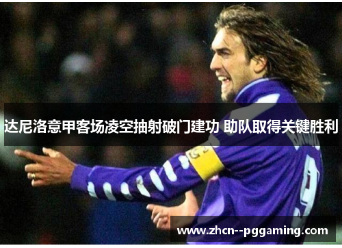 达尼洛意甲客场凌空抽射破门建功 助队取得关键胜利
