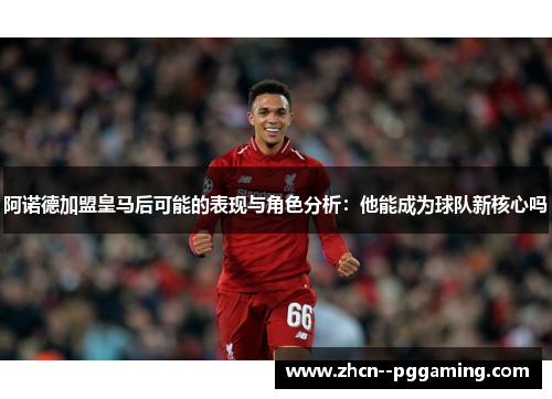 阿诺德加盟皇马后可能的表现与角色分析：他能成为球队新核心吗