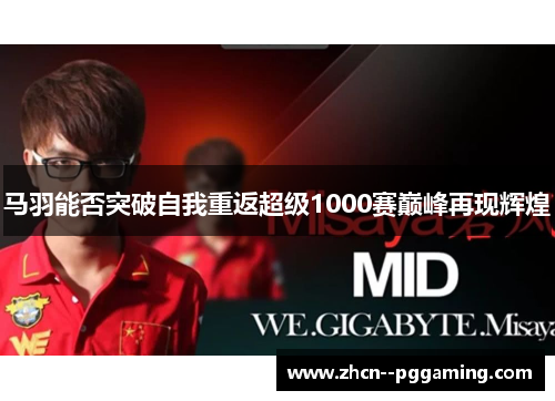 马羽能否突破自我重返超级1000赛巅峰再现辉煌 马羽能否突破自我重返超级1000赛巅峰再现辉煌