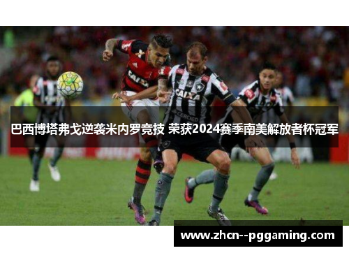 巴西博塔弗戈逆袭米内罗竞技 荣获2024赛季南美解放者杯冠军 巴西博塔弗戈逆袭米内罗竞技 荣获2024赛季南美解放者杯冠军