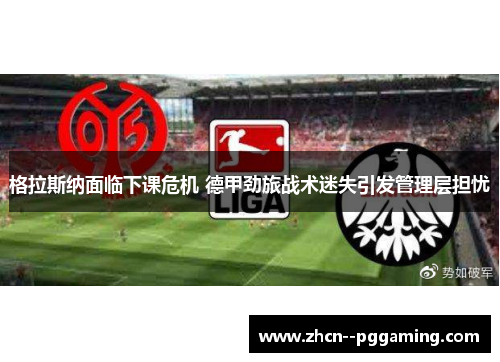 格拉斯纳面临下课危机 德甲劲旅战术迷失引发管理层担忧 格拉斯纳面临下课危机 德甲劲旅战术迷失引发管理层担忧